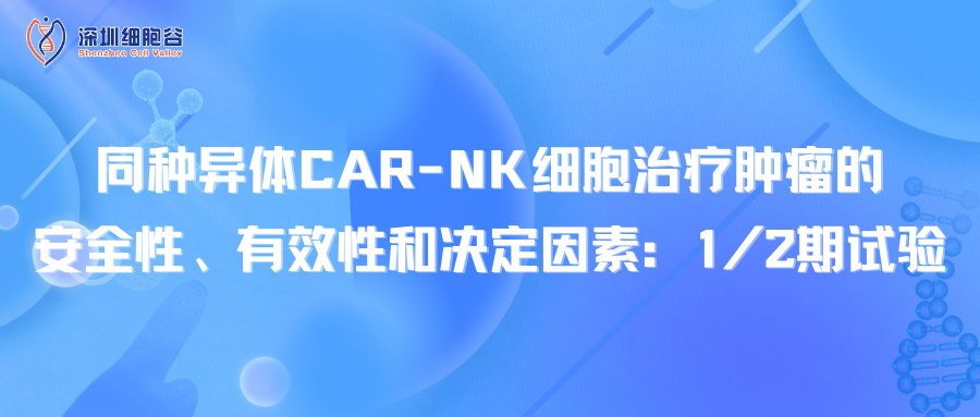 同种异体CAR-NK细胞治疗肿瘤的安全性、有效性和决定因素：1/2期试验